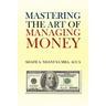 Mastering the Art of Managing Money: Secrets for Success In the Management of Personal And Corporate Finances