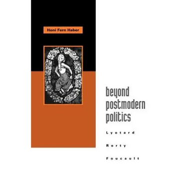 Beyond Postmodern Politics: Lyotard, Rorty, Foucault