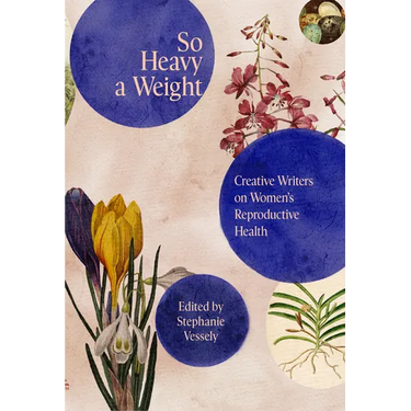 So Heavy a Weight: Creative Writers on Women's Reproductive Health