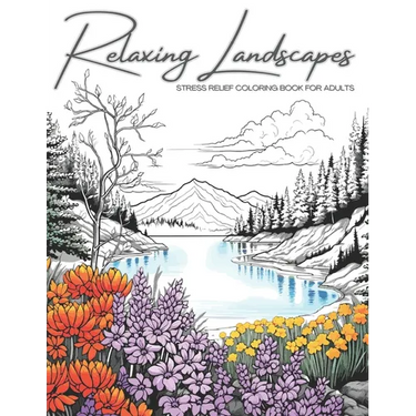 Relaxing Landscapes: Stress Relief Coloring Book for Adults: Featuring Cute Flowers and Mindful Nature Scenes. Explore Calm Beaches, Soothi