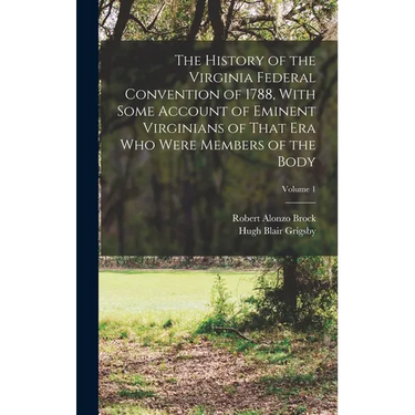 The History of the Virginia Federal Convention of 1788, With Some Account of Eminent Virginians of That era who Were Members of the Body; Volume 1