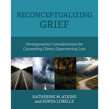 Reconceptualizing Grief: Developmental Considerations for Counseling Clients Experiencing Loss