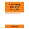 A brief history of the art of stenography, with a proposed new system of phonetic short-hand