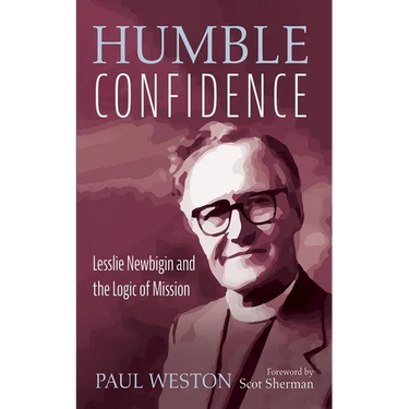 Humble Confidence: Lesslie Newbigin and the Logic of Mission