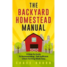 The Backyard Homestead Manual: A How-To Guide to Homesteading - Self Sufficient Urban Farming Made Easy