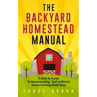 The Backyard Homestead Manual: A How-To Guide to Homesteading - Self Sufficient Urban Farming Made Easy