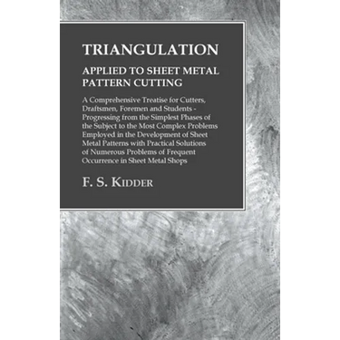 Triangulation - Applied to Sheet Metal Pattern Cutting - A Comprehensive Treatise for Cutters, Draftsmen, Foremen and Students: Progressing from the S