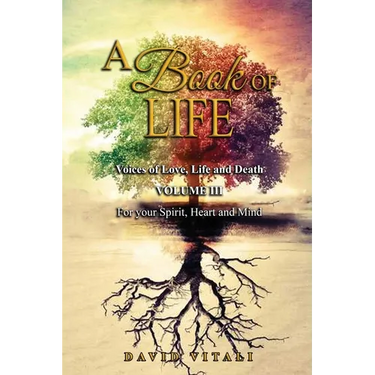A Book of Life: Voices of Love, Life and Death Volume III For your Spirit, Heart and Mind