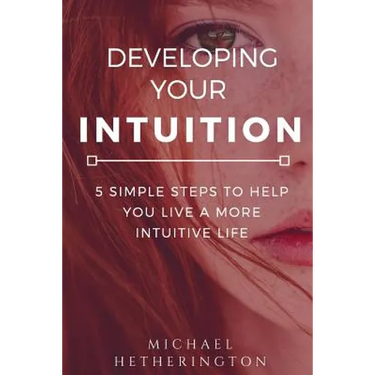 Developing Your Intuition: 5 Simple Steps To Help You Live a More Intuitive Life