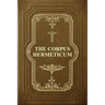 The Corpus Hermeticum: Initiation Into Hermetics, The Hermetica Of Hermes Trismegistus