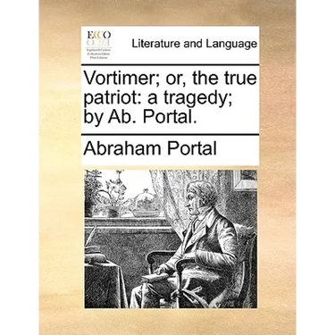 Vortimer; Or, the True Patriot: A Tragedy; By AB. Portal.