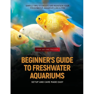 Beginner's Guide to Freshwater Aquariums: Simple Tips to Create and Maintain Your Freshwater Aquarium Like a Pro