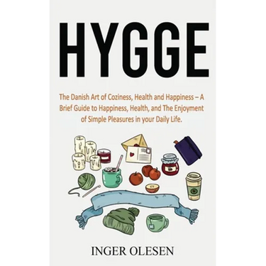 Hygge: The Danish Art of Coziness, Health and Happiness - a Brief Guide to Happiness, Health, and the Enjoyment of Simple Pleasures in Your Daily Life