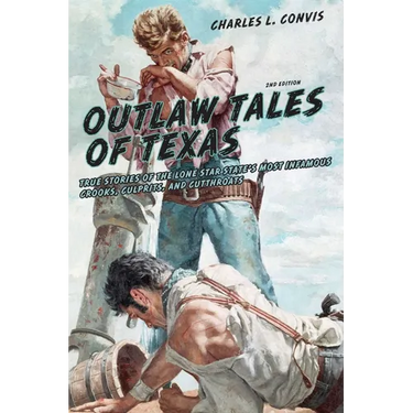 Outlaw Tales of Texas: True Stories Of The Lone Star State's Most Infamous Crooks, Culprits, And Cutthroats