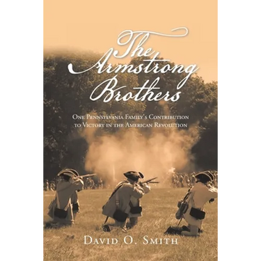 The Armstrong Brothers: One Pennsylvania Family's Contribution to Victory in the American Revolution