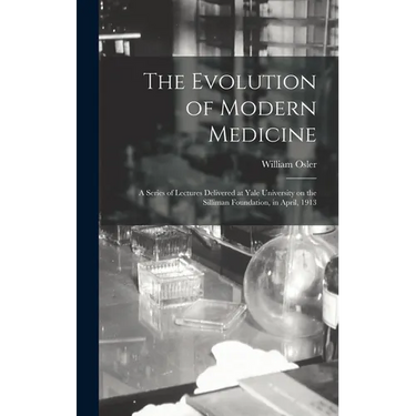 The Evolution of Modern Medicine; a Series of Lectures Delivered at Yale University on the Silliman Foundation, in April, 1913