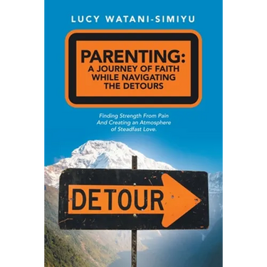 Parenting: a Journey of Faith While Navigating the Detours: Finding Strength from Pain and Creating an Atmosphere of Steadfast Love.