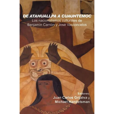 de Atahuallpa a Cuauhtémoc: Los Nacionalismo Culturales de Benjamín Carrión Y José Vasconcelos