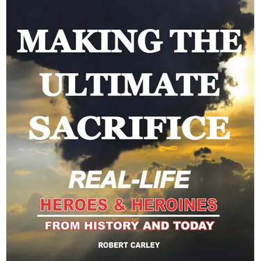 Making the Ultimate Sacrifice: Real-Life Heroes & Heroines From History and Today