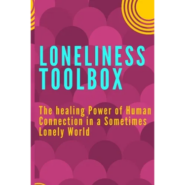 Loneliness Toolbox: The Healing Power of Human Connection in a Sometimes Lonely World
