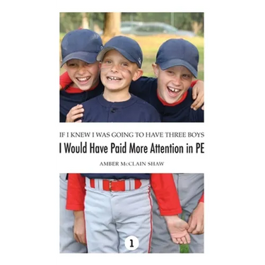 If I Knew I Was Going to Have Three Boys, I Would Have Paid More Attention in PE: Volume 1