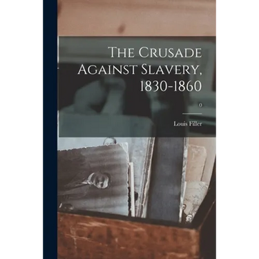 The Crusade Against Slavery, 1830-1860; 0