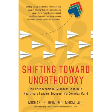 Shifting Toward Unorthodoxy: Ten Unconventional Mindsets That Help Healthcare Leaders Succeed in a Complex World