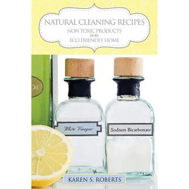Natural Cleaning Recipes: Non Toxic Products for the Eco Friendly Home
