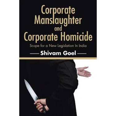 Corporate Manslaughter and Corporate Homicide: Scope for a New Legislation In India