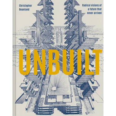 Unbuilt: Radical Visions of a Future That Never Arrived