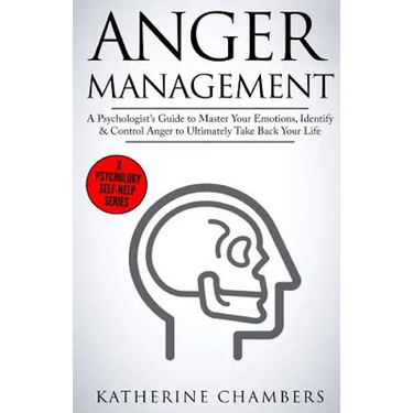 Anger Management: A Psychologist's Guide to Master Your Emotions, Identify & Control Anger to Ultimately Take Back Your Life