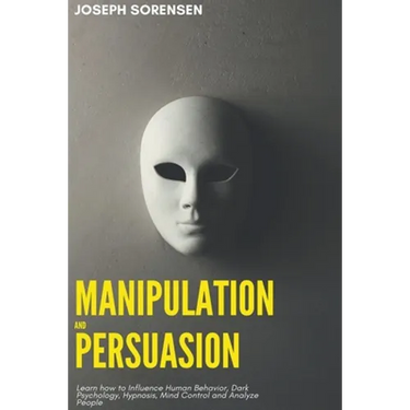 Manipulation and Persuasion: Learn how to Influence Human Behavior, Dark Psychology, Hypnosis, Mind Control and Analyze People