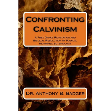 Confronting Calvinism: A Free Grace Refutation and Biblical Resolution of Radical Reformed Soteriology
