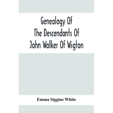Genealogy Of The Descendants Of John Walker Of Wigton, Scotland, With Records Of A Few Allied Families: Also War Records And Some Fragmentary Notes Pe