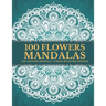 100 Flowers Mandalas: Beautiful Patterns Coloring Book - An Adult Coloring Book for Beginners, Stress Relief and Relaxation