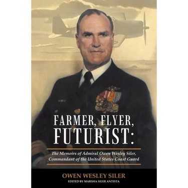 Farmer, Flyer, Futurist: the Memoirs of Admiral Owen Wesley Siler, Commandant of the United States Coast Guard: Edited by Marsha Siler Antista