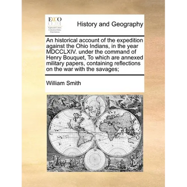 An Historical Account of the Expedition Against the Ohio Indians, in the Year MDCCLXIV. Under the Command of Henry Bouquet, to Which Are Annexed Milit