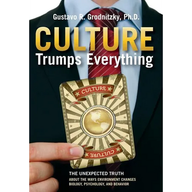 Culture Trumps Everything: The Unexpected Truth About The Ways Environment Changes Biology, Psychology, And Behavior