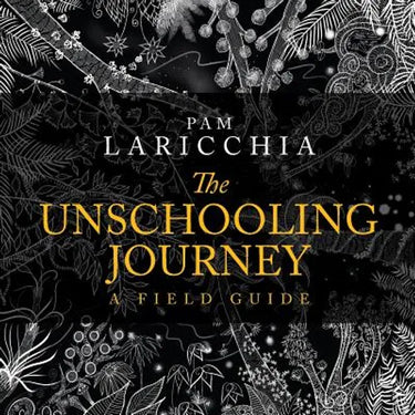 The Unschooling Journey: A Field Guide