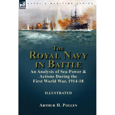 The Royal Navy in Battle: an Analysis of Sea-Power and Actions During the First World War, 1914-18