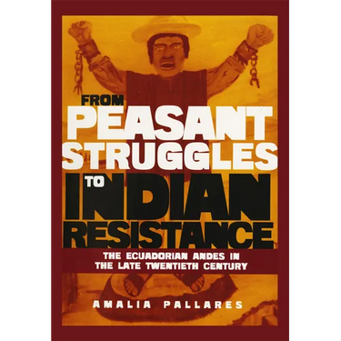 From Peasant Struggles to Indian Resistance: The Ecuadorian Andes in the Late Twentieth Century