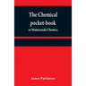 The chemical pocket-book; or Memoranda chemica: arranged in a compendium of chemistry: with tables of attractions, &c. Calculated as well for the occa