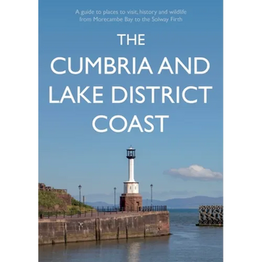 The Cumbria and Lake District Coast: A Guide to Places to Visit, History and Wildlife from Morecambe Bay to the Solway Firth