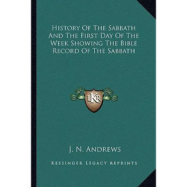 History Of The Sabbath And The First Day Of The Week Showing The Bible Record Of The Sabbath