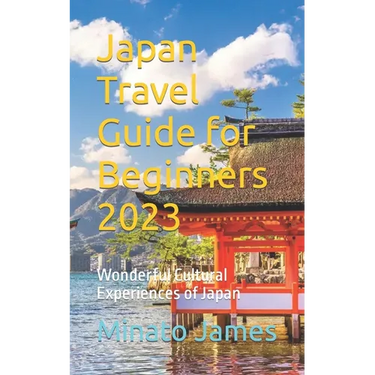 Japan Travel Guide for Beginners 2023: Wonderful Cultural Experiences of Japan
