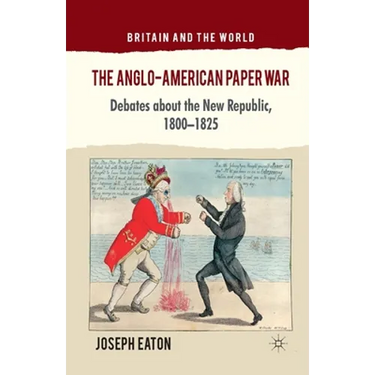 The Anglo-American Paper War: Debates about the New Republic, 1800-1825
