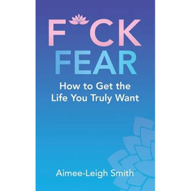 F*Ck Fear: How to Get the Life You Truly Want