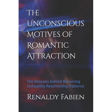The Unconscious Motives of Romantic Attraction: The Reasons behind Recurring Unhealthy Relationship Patterns