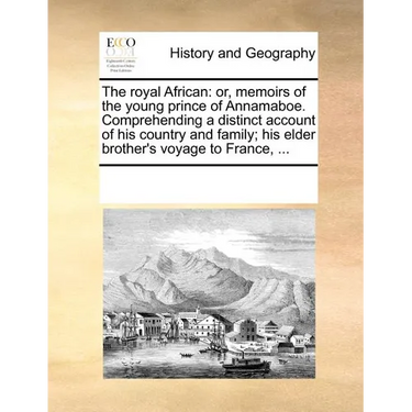 The Royal African: Or, Memoirs of the Young Prince of Annamaboe. Comprehending a Distinct Account of His Country and Family; His Elder Br
