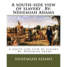 A south-side view of slavery . By: Nehemiah Adams